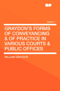 Graydon's Forms of Conveyancing & of Practice in Various Courts & Public Offices Volume 1