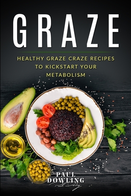 Graze: Healthy Graze Craze Recipes to Kick start your Metabolism - Dowling, Paul