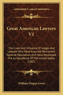 Great American Lawyers V1: The Lives And Influence Of Judges And Lawyers Who Have Acquired Permanent National Reputation, And Have Developed The Jurisprudence Of The United States (1907)