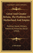 Great and Greater Britain, the Problems of Motherland and Empire: Political, Naval, Military, Industrial, Financial, Social (1910)