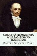 Great Astronomers: William Rowan Hamilton Robert Stawell Ball