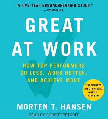 Great at Work: How Top Performers Do Less, Work Better, and Achieve More - Hansen, Morten T, and Petkoff, Robert (Read by)
