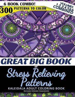 Great Big Book of Stress Relieving Patterns - Kaleidala Adult Coloring Book - 300 Patterns To Color - Vol. 1,2,3,4,5 & 6 Combined: 6 Book Combo - Ranging From Easy To Intricate Level Of Difficulty Coloring Designs - Hargreaves, Richard Edward