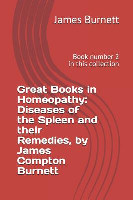 Great Books in Homeopathy: Diseases of the Spleen and Their Remedies, by James Compton Burnett: Book Number 2 in This Collection - de Lima, Emilio Jos (Introduction by), and Burnett, James Compton