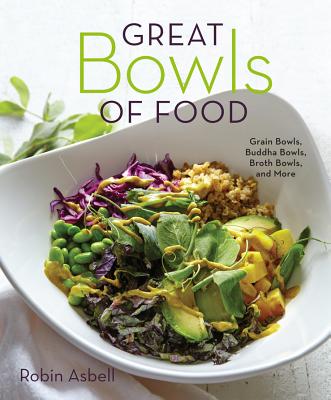 Great Bowls of Food: Grain Bowls, Buddha Bowls, Broth Bowls, and More - Asbell, Robin