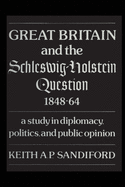 Great Britain and the Schleswig-Holstein Question 1848-64: A study in diplomacy, politics, and public opinion