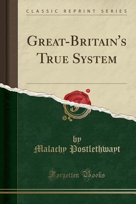 Great-Britain's True System (Classic Reprint) - Postlethwayt, Malachy