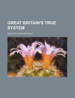 Great-Britain's True System - Postlethwayt, Malachy