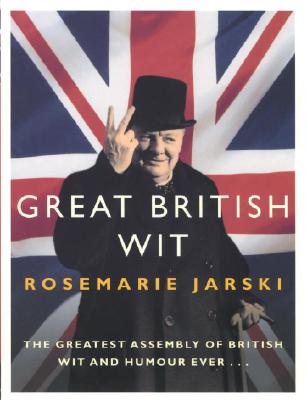 Great British Wit: The Greatest Assembly of British Wit and Humour Ever - Jarski, Rosemarie