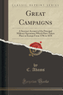 Great Campaigns: A Succinct Account of the Principal Military Operations Which Have Taken Place in Europe from 1796 to 1870 (Classic Reprint)