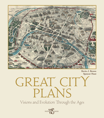 Great City Plans: Visions and Evolutions Through the Ages - Brown, Kevin J., and Hunt, Spencer D.
