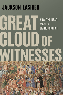 Great Cloud of Witnesses: How the Dead Make a Living Church - Lashier, Jackson