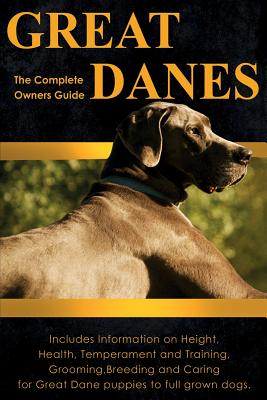 Great Danes: The Complete Owners Guide: Includes Information on Height, Health, Temperament and Training, Grooming, Breeding and Caring for Great Dane Puppies to Full Grown Dogs - Dolan, Peter