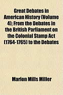 Great Debates in American History (Volume 4); From the Debates in the British Parliament on the Colonial Stamp ACT (1764-1765) to the Debates