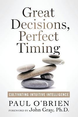 Great Decisions, Perfect Timing: Cultivating Intuitive Intelligence - O'Brien, Paul, and Gray, John (Foreword by)