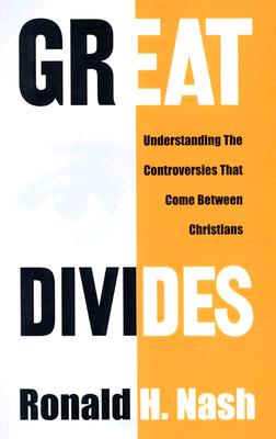 Great Divides: Understanding the Controversies That Come Between Christians - Nash, Ronald H, Dr.