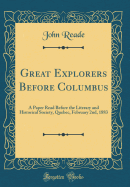 Great Explorers Before Columbus: A Paper Read Before the Literary and Historical Society, Quebec, February 2nd, 1883 (Classic Reprint)