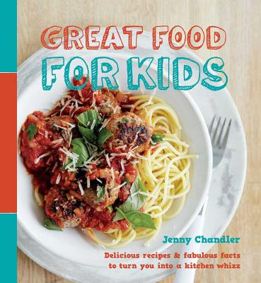 Great Food for Kids: Delicious Recipes and Fabulous Facts to Turn You Into a Kitchen Whiz - Chandler, Jenny