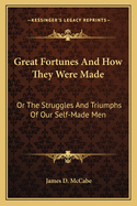 Great Fortunes and How They Were Made: Or the Struggles and Triumphs of Our Self-Made Men