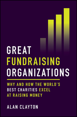 Great Fundraising Organizations: Why and How the World's Best Charities Excel at Raising Money - Clayton, Alan