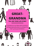 Great-Grandma Tell Me Your Life Story: A Guided Journal Filled With Questions For Great-Grandmothers To Answer For Their Great-Grandchildren