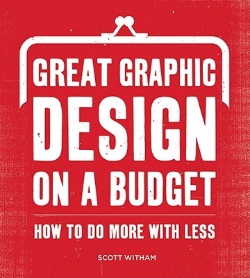 Great Graphic Design on a Budget: How to Do More with Less - Witham, Scott