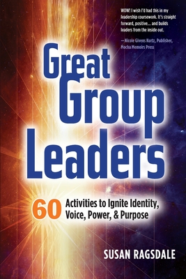 Great Group Leaders: 60 Activities to Ignite Identity, Voice, Power, & Purpose - Ragsdale, Susan, and Zinkiewicz, Crys (Editor), and Horgan, Daniel (Contributions by)