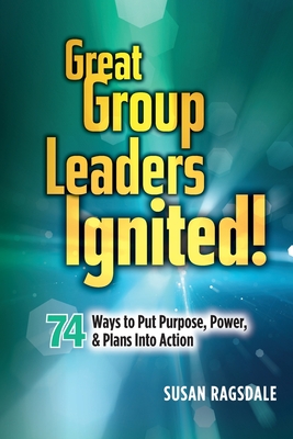 Great Group Leaders Ignited!: 74 Ways to Put Purpose, Power, & Plans Into Action - Ragsdale, Susan, and Zinkiewicz, Crys (Editor)