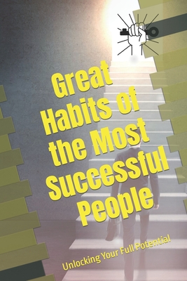 Great Habits of the Most Successful People: Unlocking Your Full Potential - Akay, Fatih