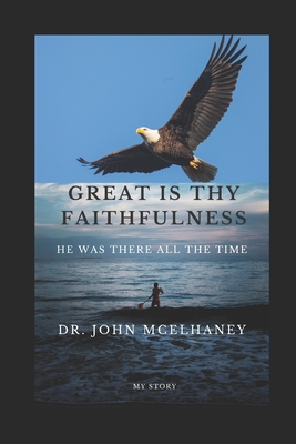 Great is thy Faithfulness: He was there all the time - McElhaney, John, Dr.