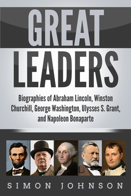 Great Leaders: Biographies of Abraham Lincoln, Winston Churchill, George Washington, Ulysses S. Grant, and Napoleon Bonaparte - Johnson, Simon