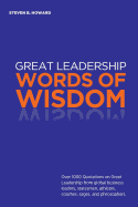 Great Leadership Words of Wisdom: Over 1000 Quotations on Great Leadership from Global Business Leaders, Statesmen, Athletes, Coaches, Sages, and Philosophers.