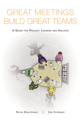 Great Meetings Build Great Teams: A Guide for Project Leaders and Agilists - Maltzman, Rich, and Stewart, Jim