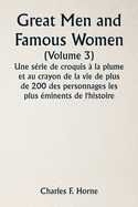 Great Men and Famous Women (Volume 3) Une s?rie de croquis ? la plume et au crayon de la vie de plus de 200 des personnages les plus ?minents de l'histoire