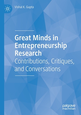 Great Minds in Entrepreneurship Research: Contributions, Critiques, and Conversations - Gupta, Vishal K.