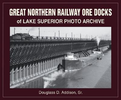 Great Northern Railway Ore Docks of Lake Superior Photo Archive - Addison Sr, Douglass D