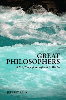 Great Philosophers: A Brief Story of the Self and Its Worlds - Reid, Jeffrey