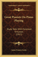 Great Pianists On Piano Playing: Study Talks With Foremost Virtuosos (1917)