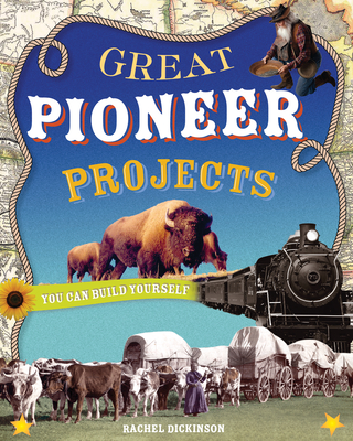 Great Pioneer Projects: You Can Build Yourself - Dickinson, Rachel