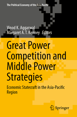 Great Power Competition and Middle Power Strategies: Economic Statecraft in the Asia-Pacific Region - Aggarwal, Vinod K. (Editor), and Kenney, Margaret A. T. (Editor)