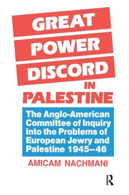 Great Power Discord in Palestine: The Anglo-American Committee of Inquiry into the Problems of European Jewry and Palestine 1945-46 - Nachmani, Amikam