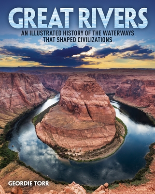 Great Rivers: An Illustrated History of the Waterways That Shaped Civilizations - Torr, Geordie