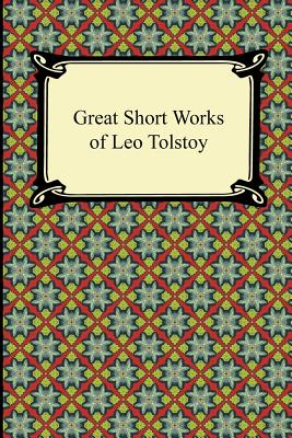 Great Short Works of Leo Tolstoy - Tolstoy, Leo Nikolayevich, Count, and Dole, Nathan Haskell (Translated by), and Maude, Louise (Translated by)