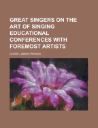 Great Singers on the Art of Singing: Educational Conferences with Foremost Artists; A Series of Personal Study Talks with the Most Renowned Opera Concert and Oratorio Singers of the Time; Especially Planned for Voice Students (Classic Reprint)