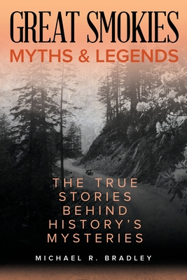 Great Smokies Myths and Legends: The True Stories behind History's Mysteries - Bradley, Michael R