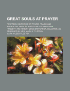 Great Souls at Prayer; Fourteen Centuries of Prayer, Praise and Aspiration, from St. Augustine to Christiana Rossetti and Robert Louis Stevenson, Sele