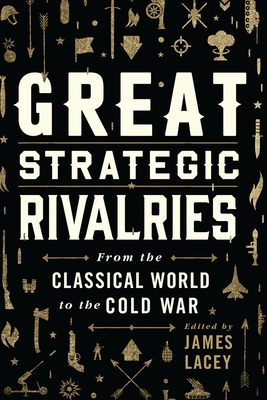 Great Strategic Rivalries: From the Classical World to the Cold War - Lacey, James