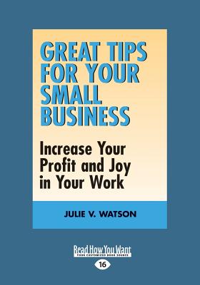 Great Tips for Your Small Business: Increase Your Profit and Joy in Your Work - Watson, Julie V.