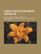 Great Truths on Great Subjects; Six Lectures Delivered at Brighton - Bayley, Jonathan