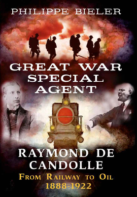 Great War Special Agent Raymond de Candolle: From Railway to Oil 1888-1922 - Bieler, Philippe